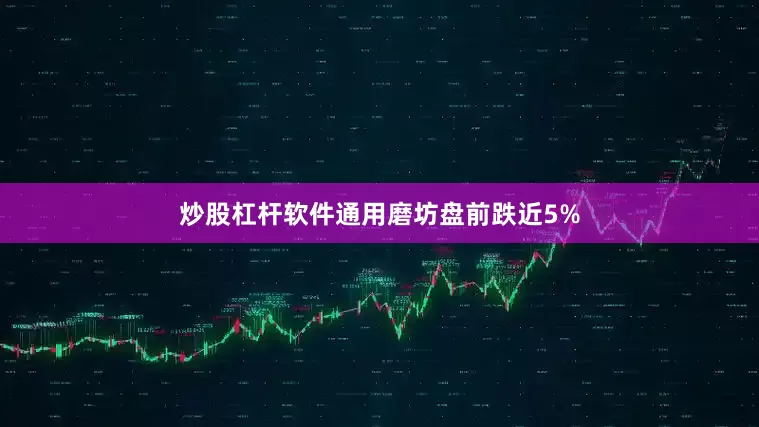 炒股杠杆软件通用磨坊盘前跌近5%