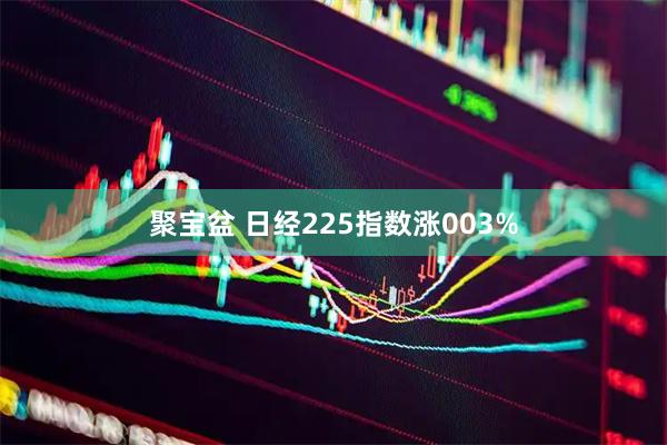 聚宝盆 日经225指数涨003%