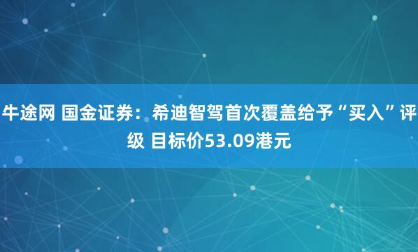 牛途网 国金证券：希迪智驾首次覆盖给予“买入”评级 目标价53.09港元