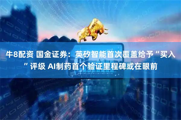 牛8配资 国金证券：英矽智能首次覆盖给予“买入”评级 AI制药首个验证里程碑或在眼前