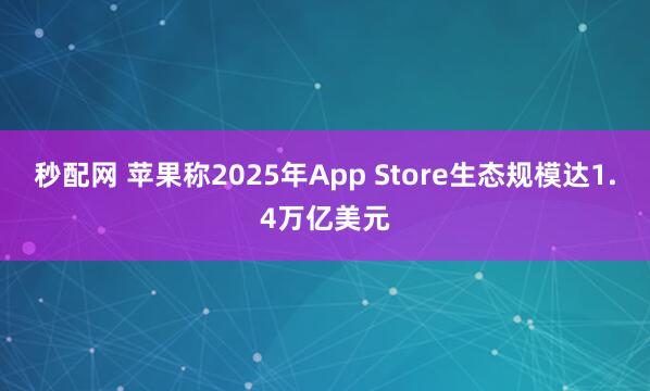 秒配网 苹果称2025年App Store生态规模达1.4万亿美元