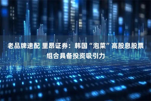 老品牌速配 里昂证券：韩国“泡菜”高股息股票组合具备投资吸引力